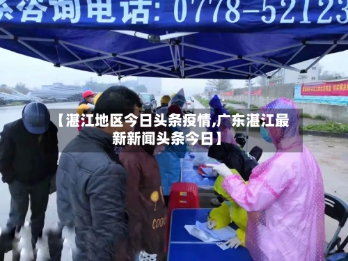 【湛江地区今日头条疫情,广东湛江最新新闻头条今日】