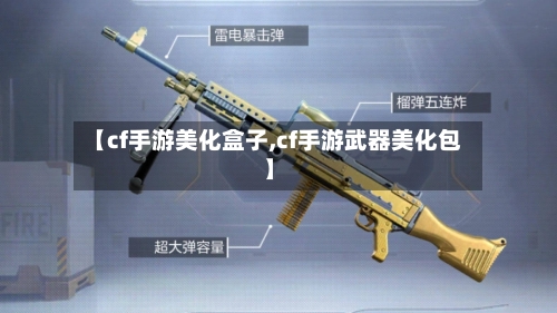 【cf手游美化盒子,cf手游武器美化包】