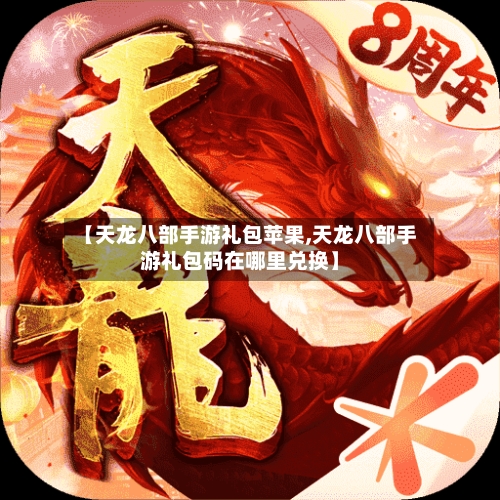 【天龙八部手游礼包苹果,天龙八部手游礼包码在哪里兑换】