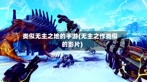 类似无主之地的手游(无主之作类似的影片)-第2张图片