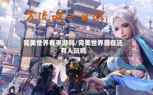 完美世界有手游吗/完美世界现在还有人玩吗