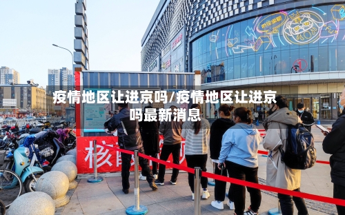 疫情地区让进京吗/疫情地区让进京吗最新消息-第2张图片