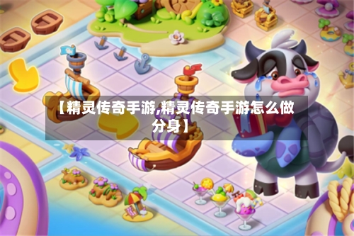 【精灵传奇手游,精灵传奇手游怎么做分身】