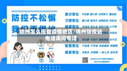 徐州怎么报备疫情地区/徐州防疫站电话询问电话-第2张图片