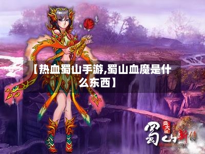 【热血蜀山手游,蜀山血魔是什么东西】-第2张图片