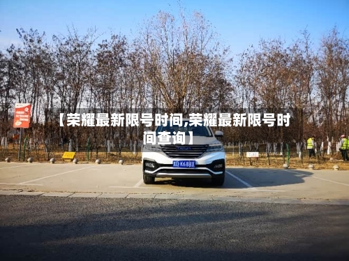 【荣耀最新限号时间,荣耀最新限号时间查询】