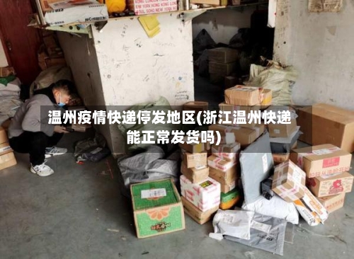 温州疫情快递停发地区(浙江温州快递能正常发货吗)