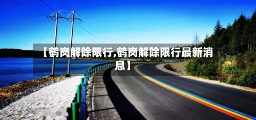 【鹤岗解除限行,鹤岗解除限行最新消息】