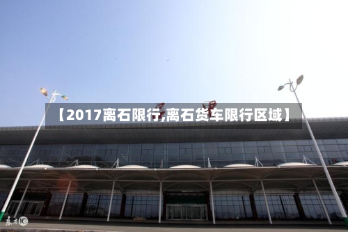 【2017离石限行,离石货车限行区域】-第2张图片