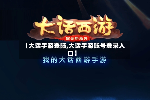 【大话手游登陆,大话手游账号登录入口】-第3张图片