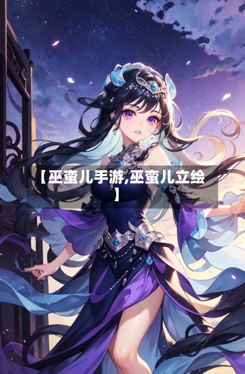 【巫蛮儿手游,巫蛮儿立绘】-第3张图片