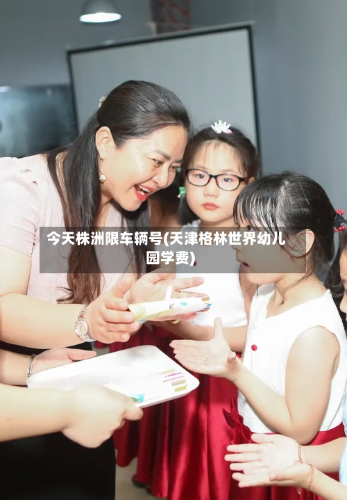 今天株洲限车辆号(天津格林世界幼儿园学费)